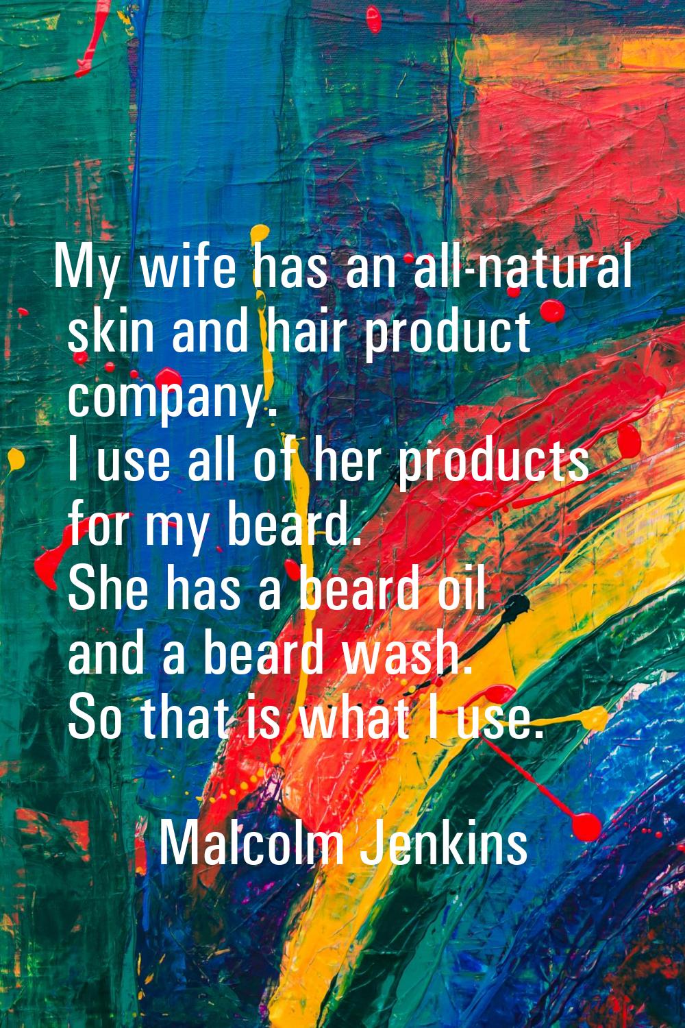My wife has an all-natural skin and hair product company. I use all of her products for my beard. S