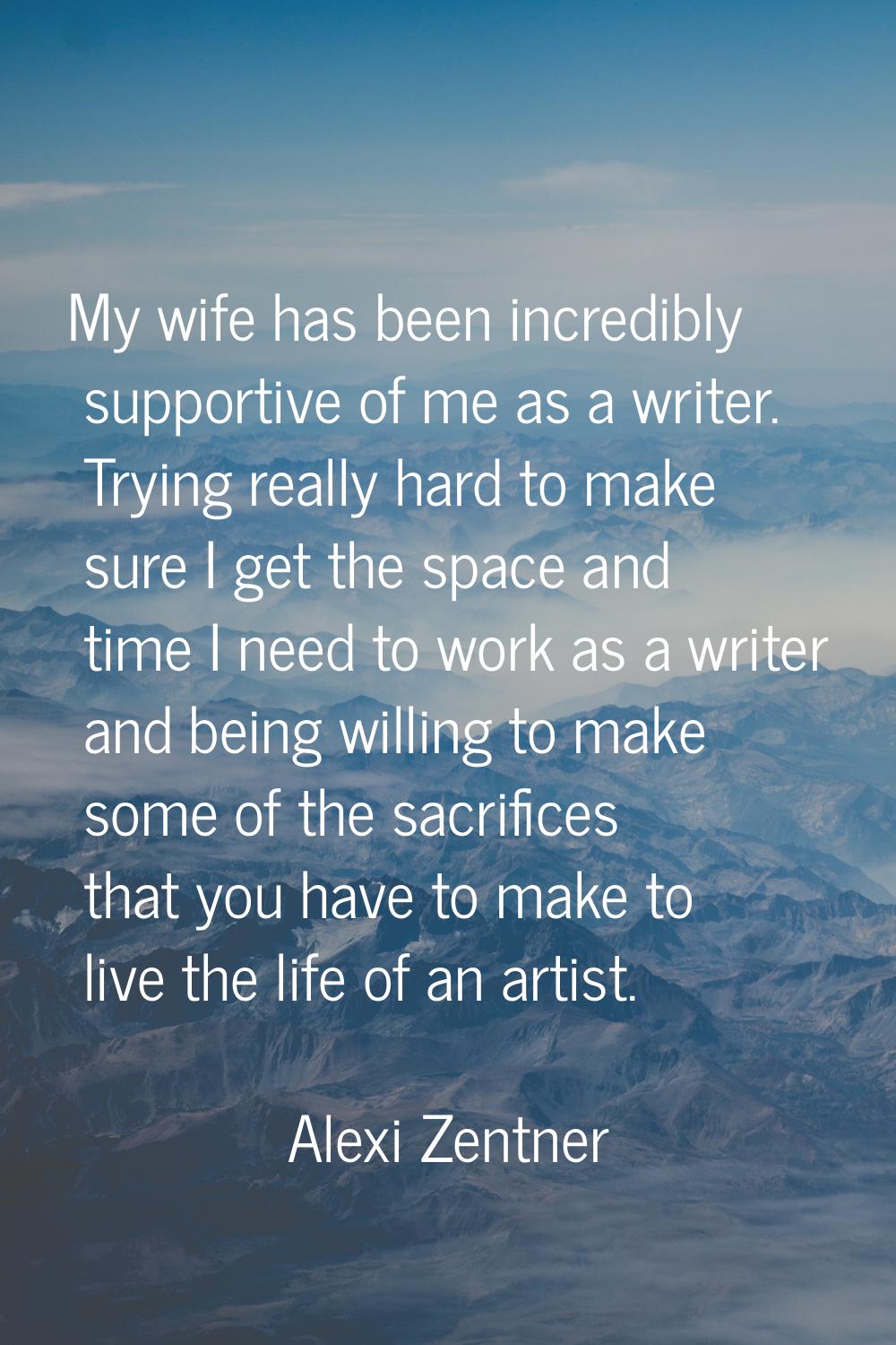 My wife has been incredibly supportive of me as a writer. Trying really hard to make sure I get the
