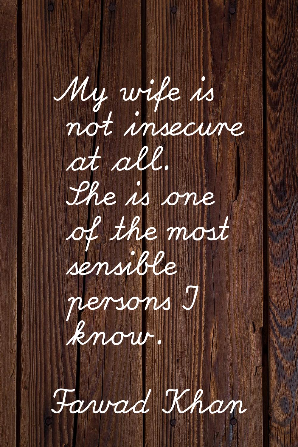 My wife is not insecure at all. She is one of the most sensible persons I know.