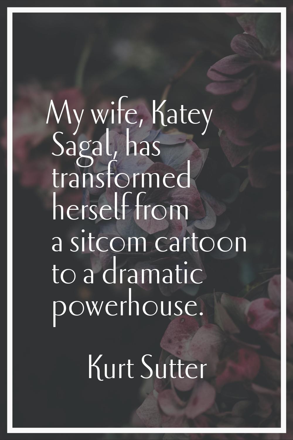 My wife, Katey Sagal, has transformed herself from a sitcom cartoon to a dramatic powerhouse.