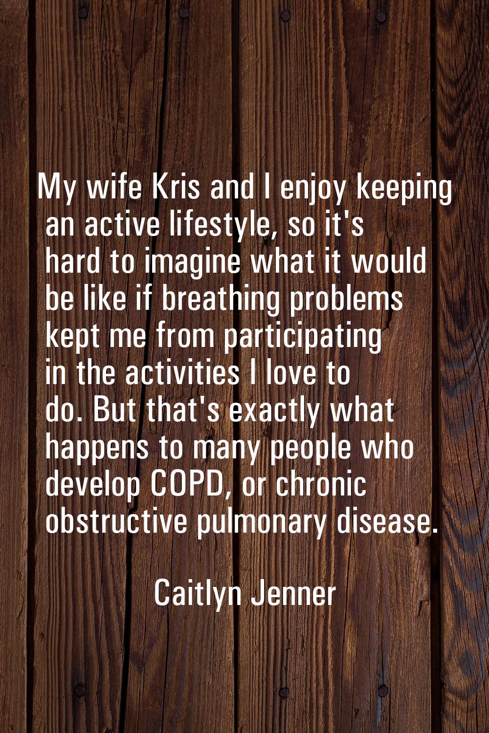 My wife Kris and I enjoy keeping an active lifestyle, so it's hard to imagine what it would be like