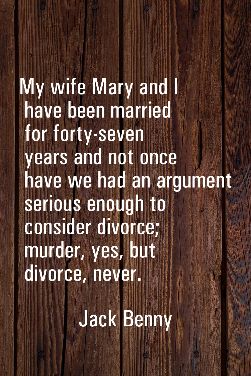 My wife Mary and I have been married for forty-seven years and not once have we had an argument ser