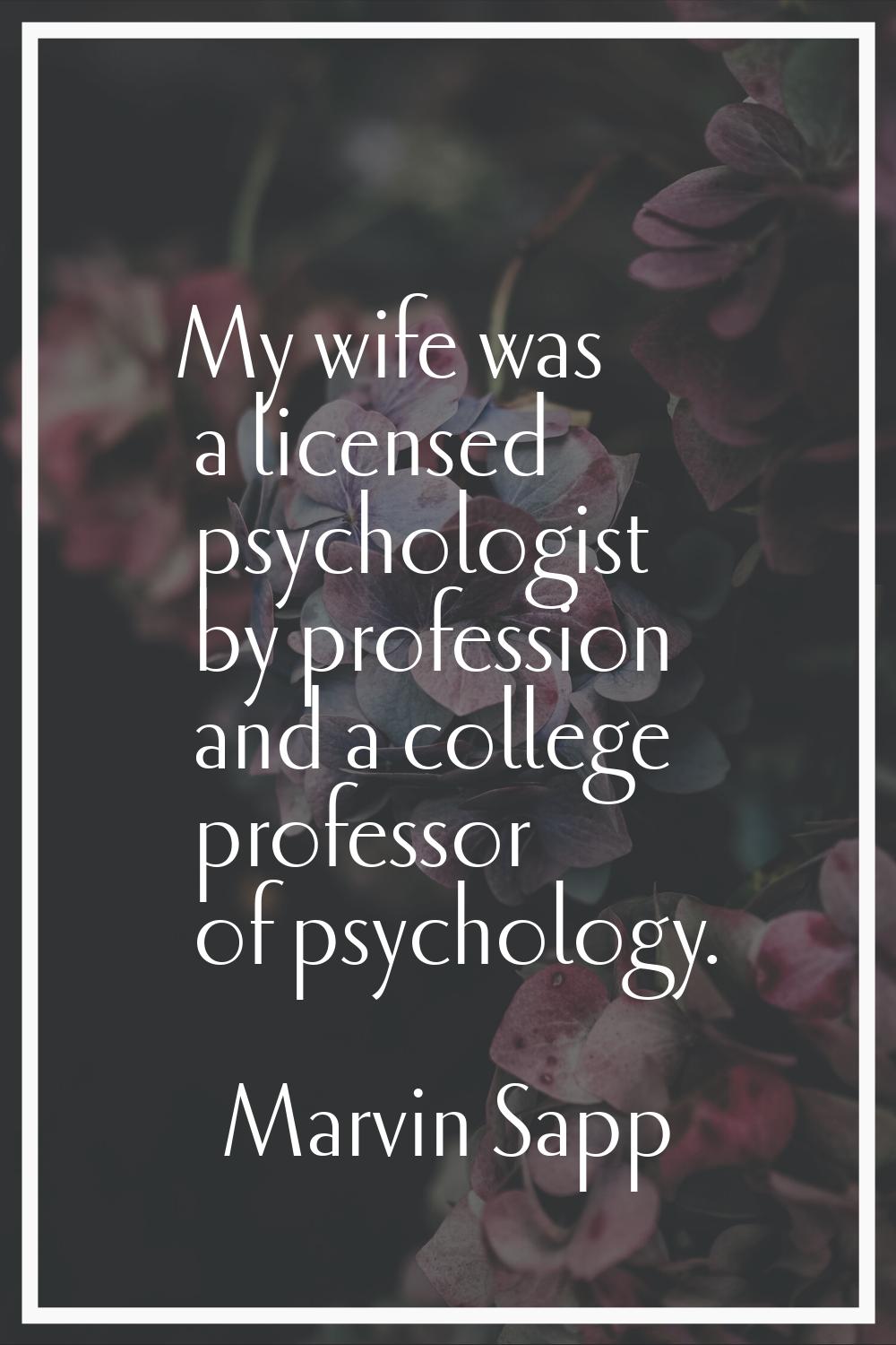 My wife was a licensed psychologist by profession and a college professor of psychology.