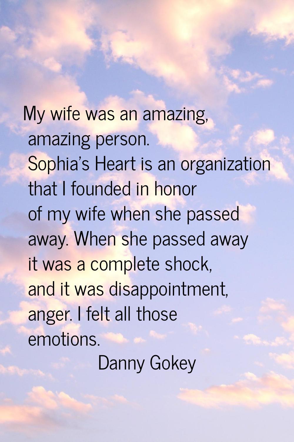 My wife was an amazing, amazing person. Sophia's Heart is an organization that I founded in honor o