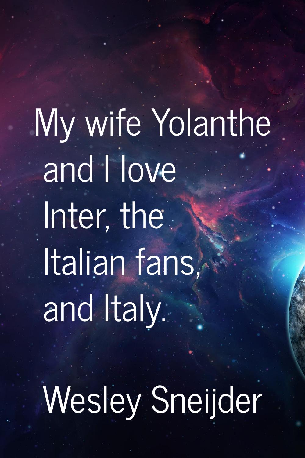 My wife Yolanthe and I love Inter, the Italian fans, and Italy.