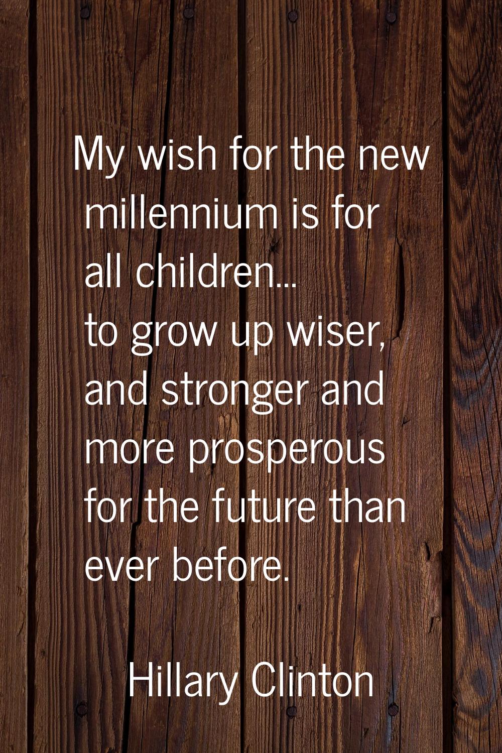 My wish for the new millennium is for all children... to grow up wiser, and stronger and more prosp