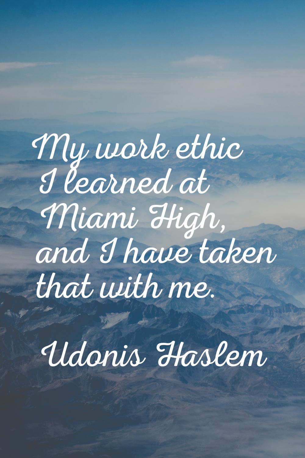 My work ethic I learned at Miami High, and I have taken that with me.