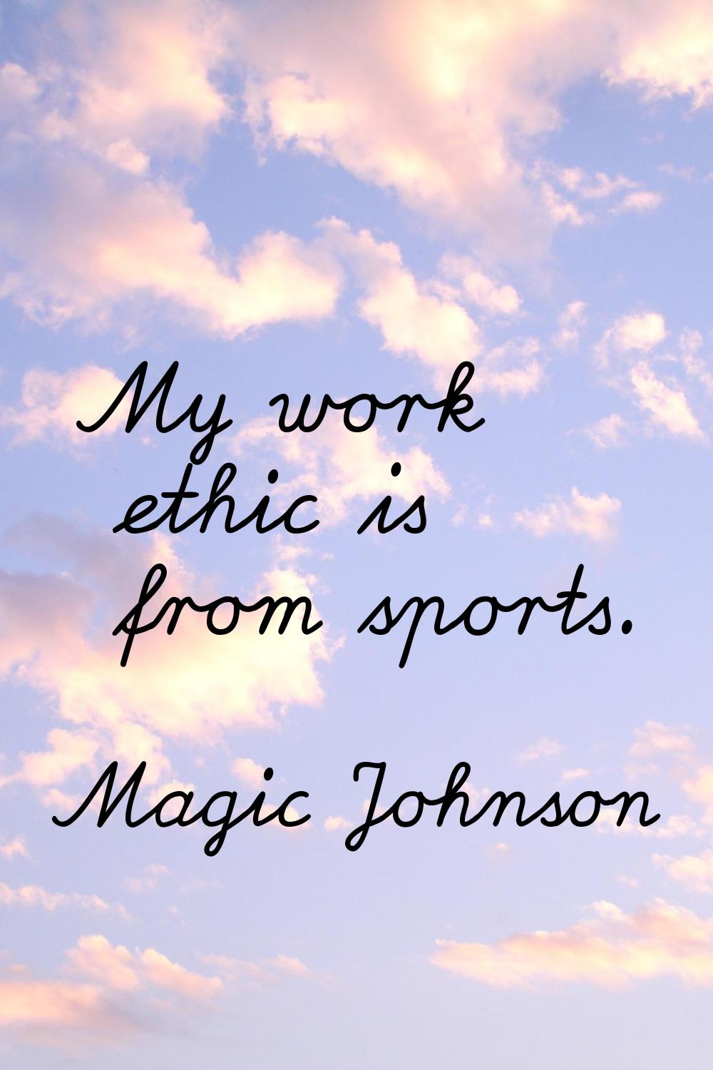 My work ethic is from sports.