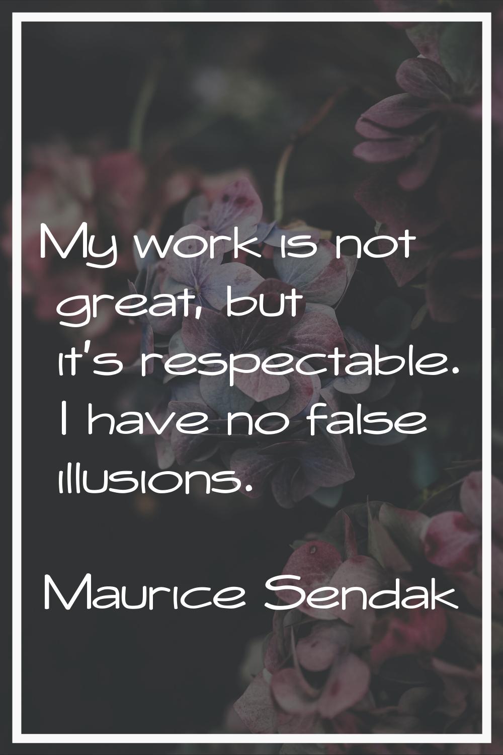 My work is not great, but it's respectable. I have no false illusions.