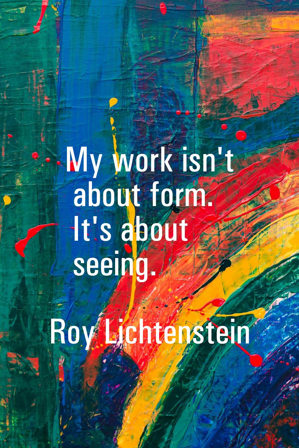 My work isn't about form. It's about seeing.