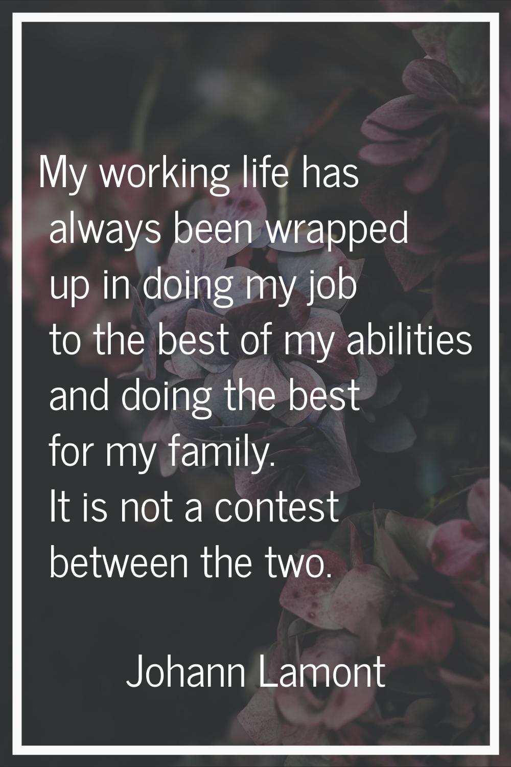 My working life has always been wrapped up in doing my job to the best of my abilities and doing th