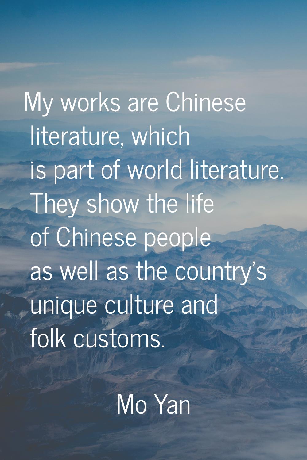 My works are Chinese literature, which is part of world literature. They show the life of Chinese p