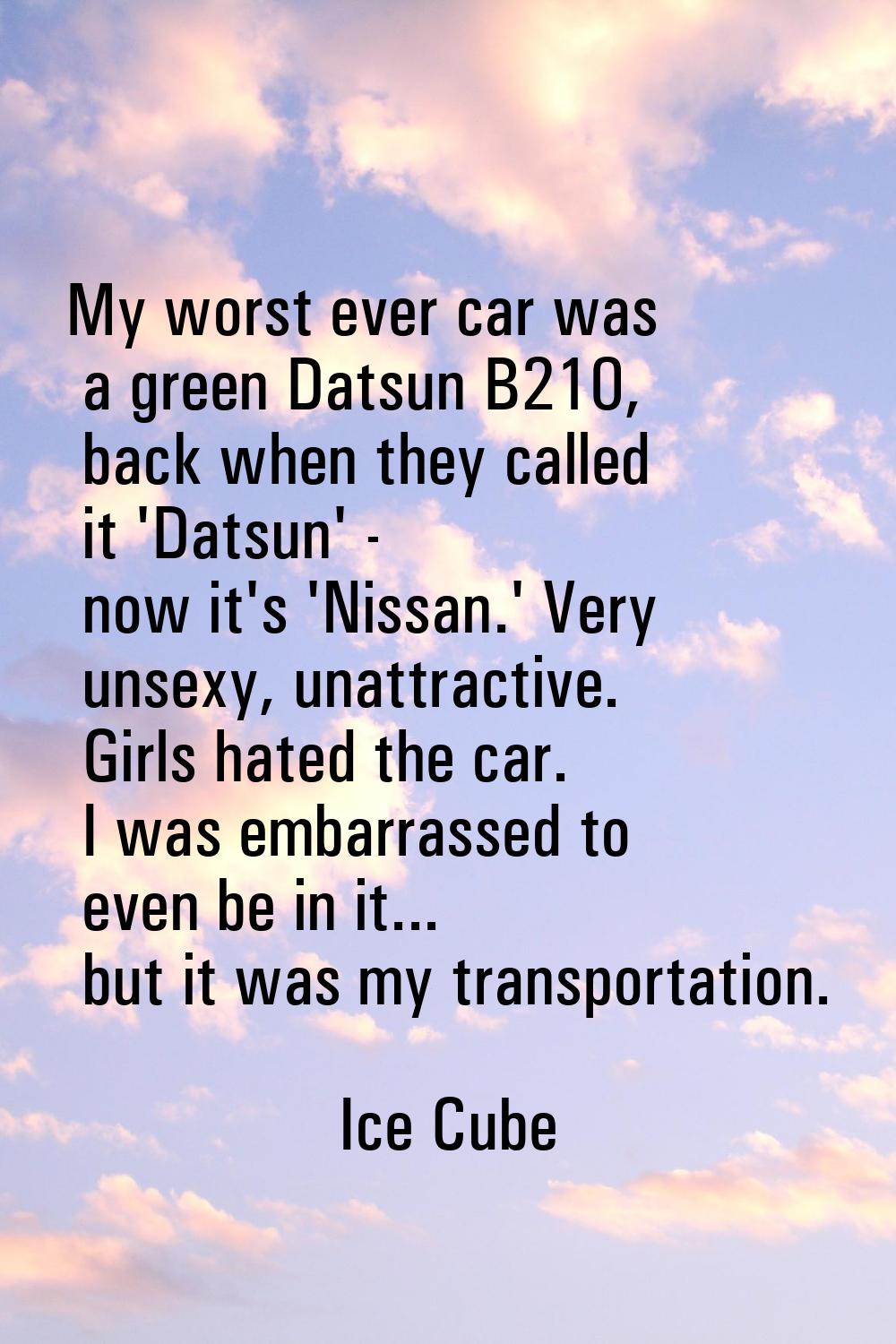 My worst ever car was a green Datsun B210, back when they called it 'Datsun' - now it's 'Nissan.' V