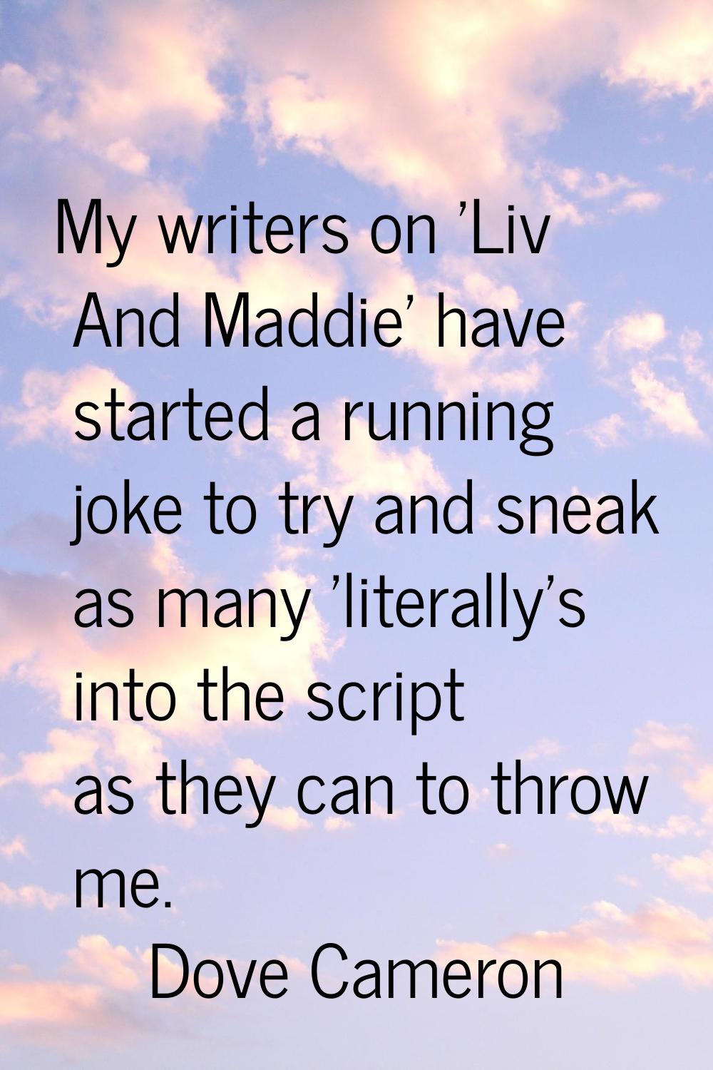 My writers on 'Liv And Maddie' have started a running joke to try and sneak as many 'literally's in