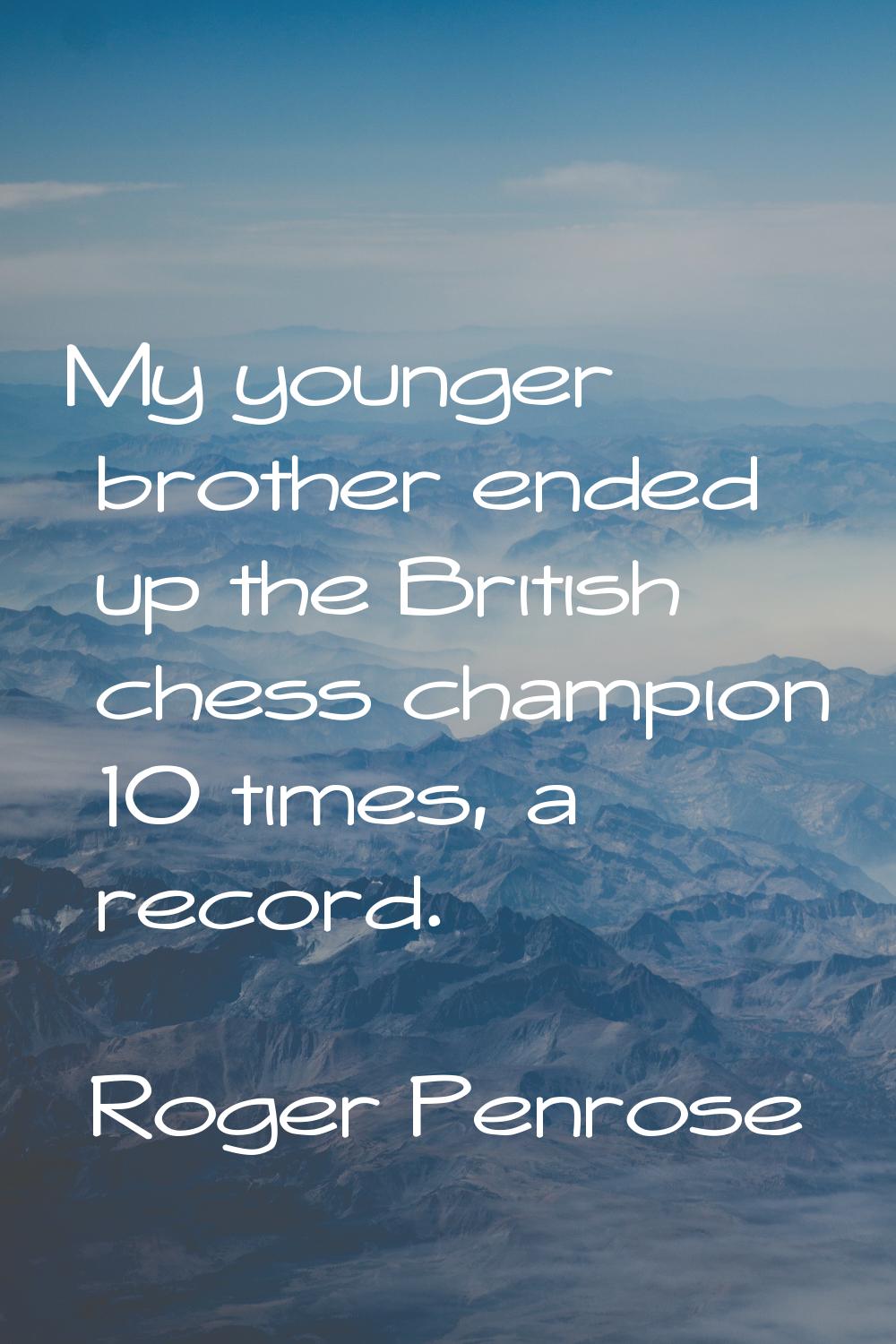 My younger brother ended up the British chess champion 10 times, a record.