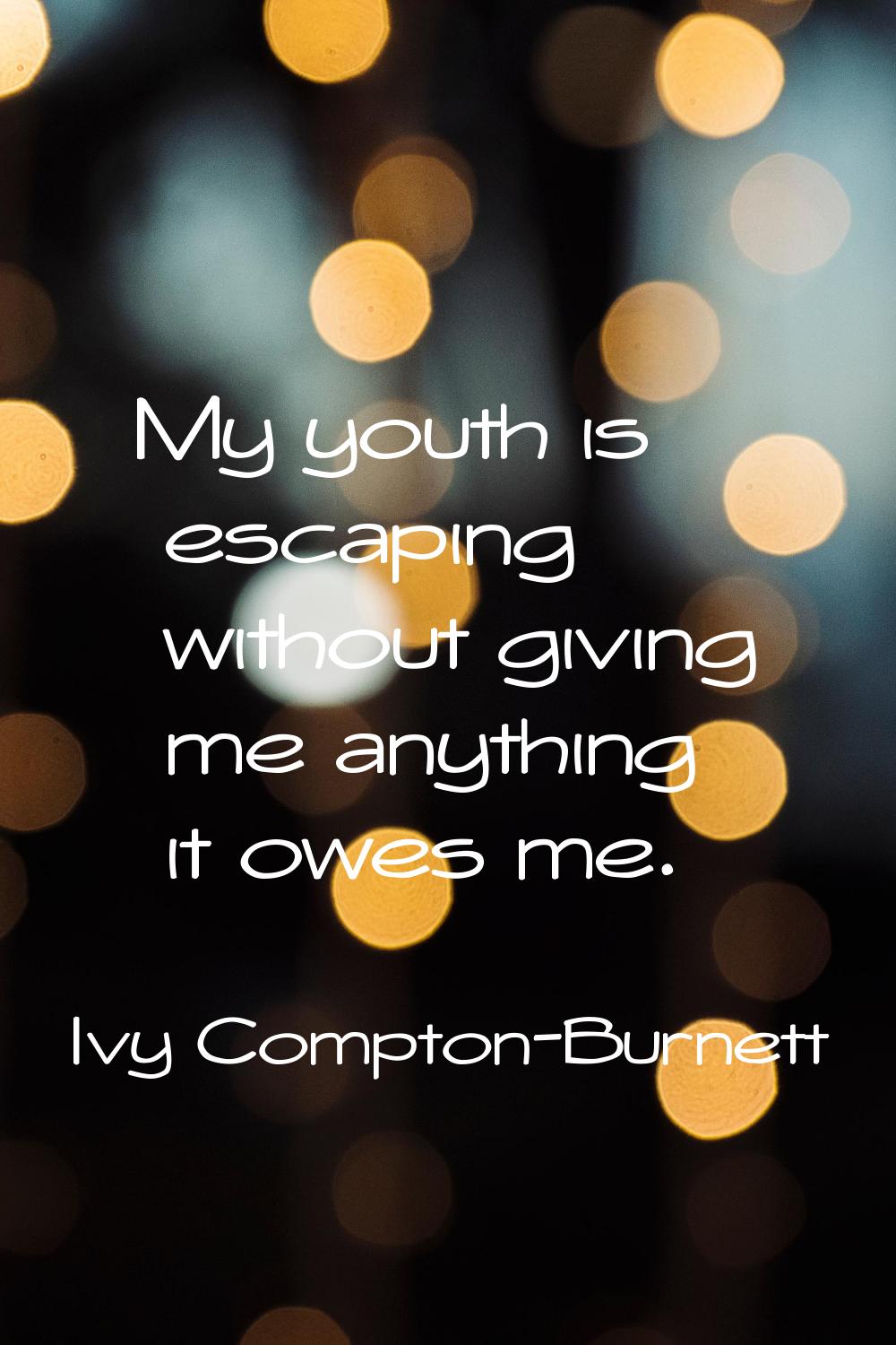 My youth is escaping without giving me anything it owes me.