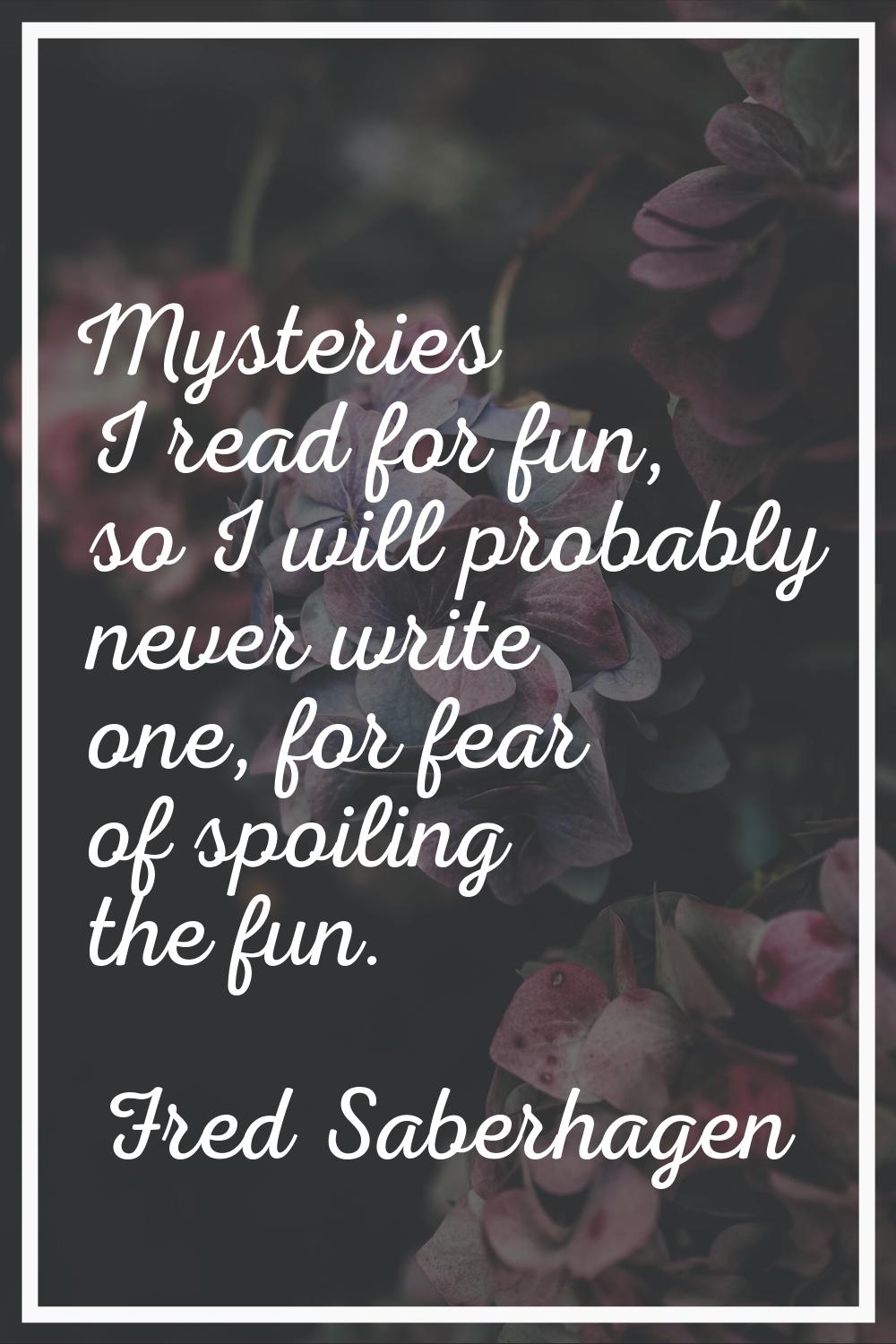 Mysteries I read for fun, so I will probably never write one, for fear of spoiling the fun.