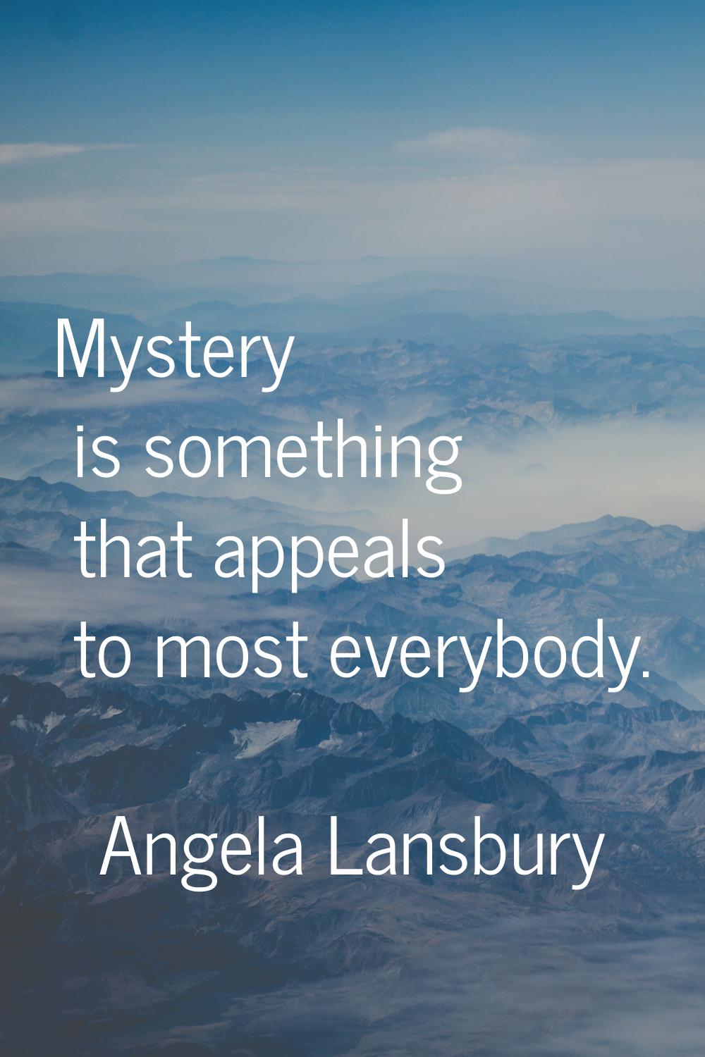 Mystery is something that appeals to most everybody.