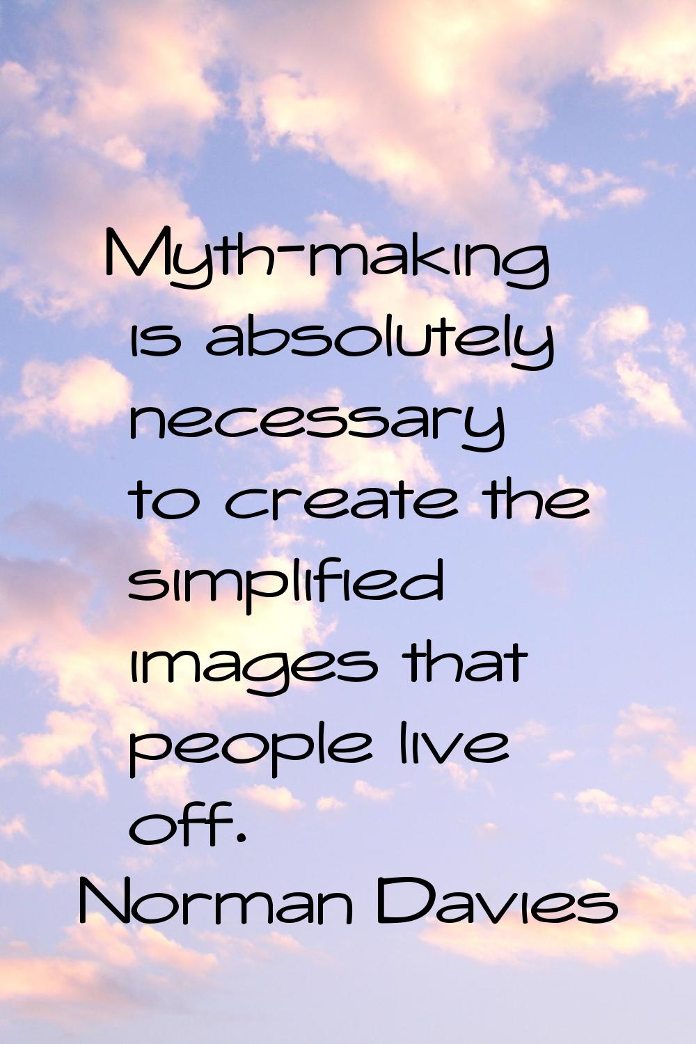 Myth-making is absolutely necessary to create the simplified images that people live off.