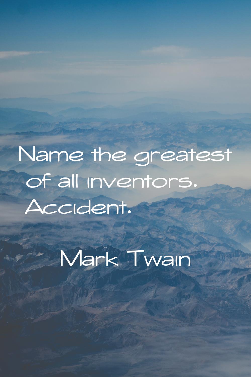 Name the greatest of all inventors. Accident.