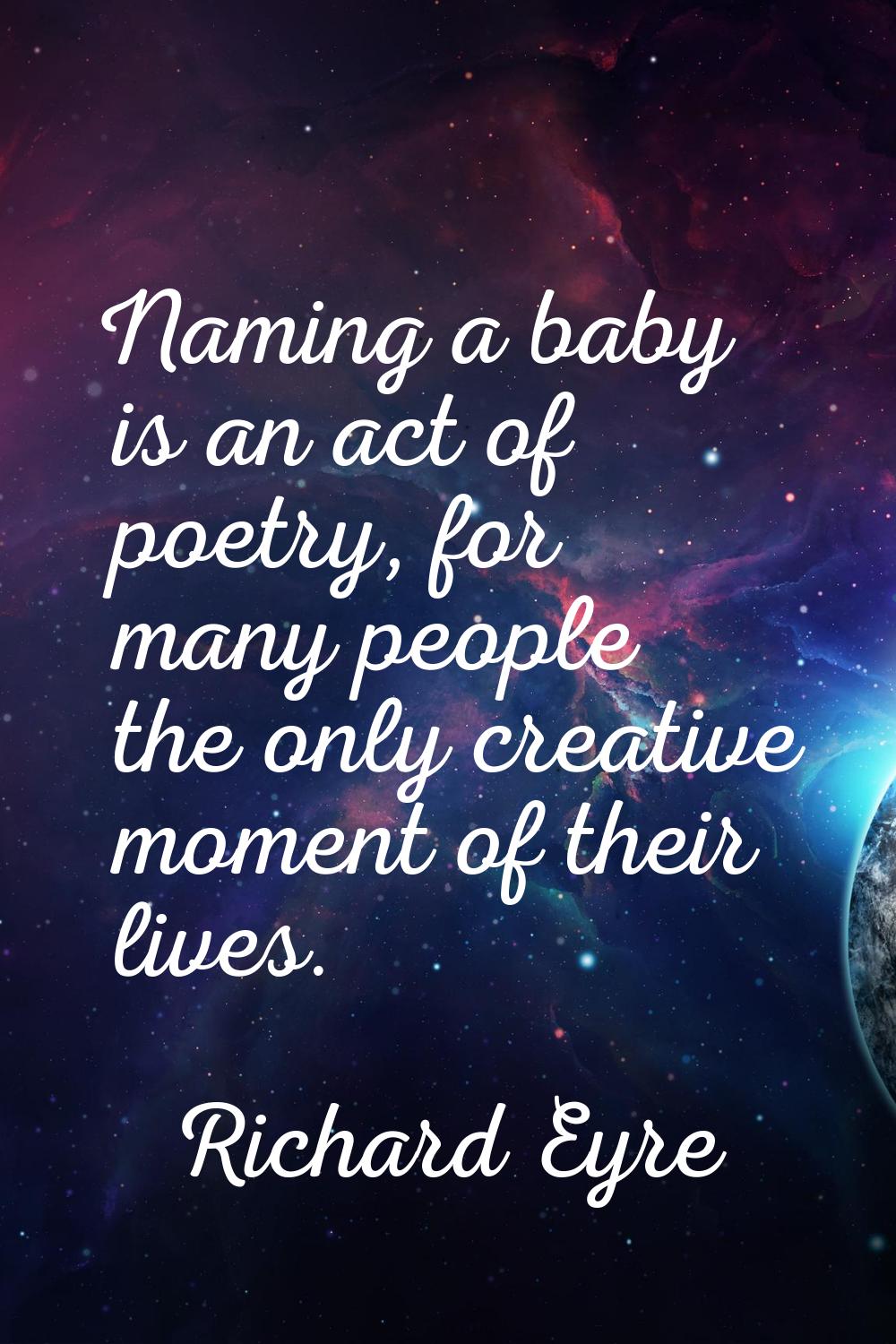Naming a baby is an act of poetry, for many people the only creative moment of their lives.