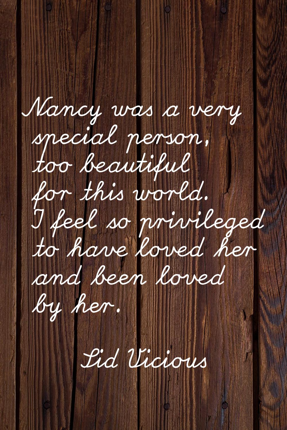 Nancy was a very special person, too beautiful for this world. I feel so privileged to have loved h