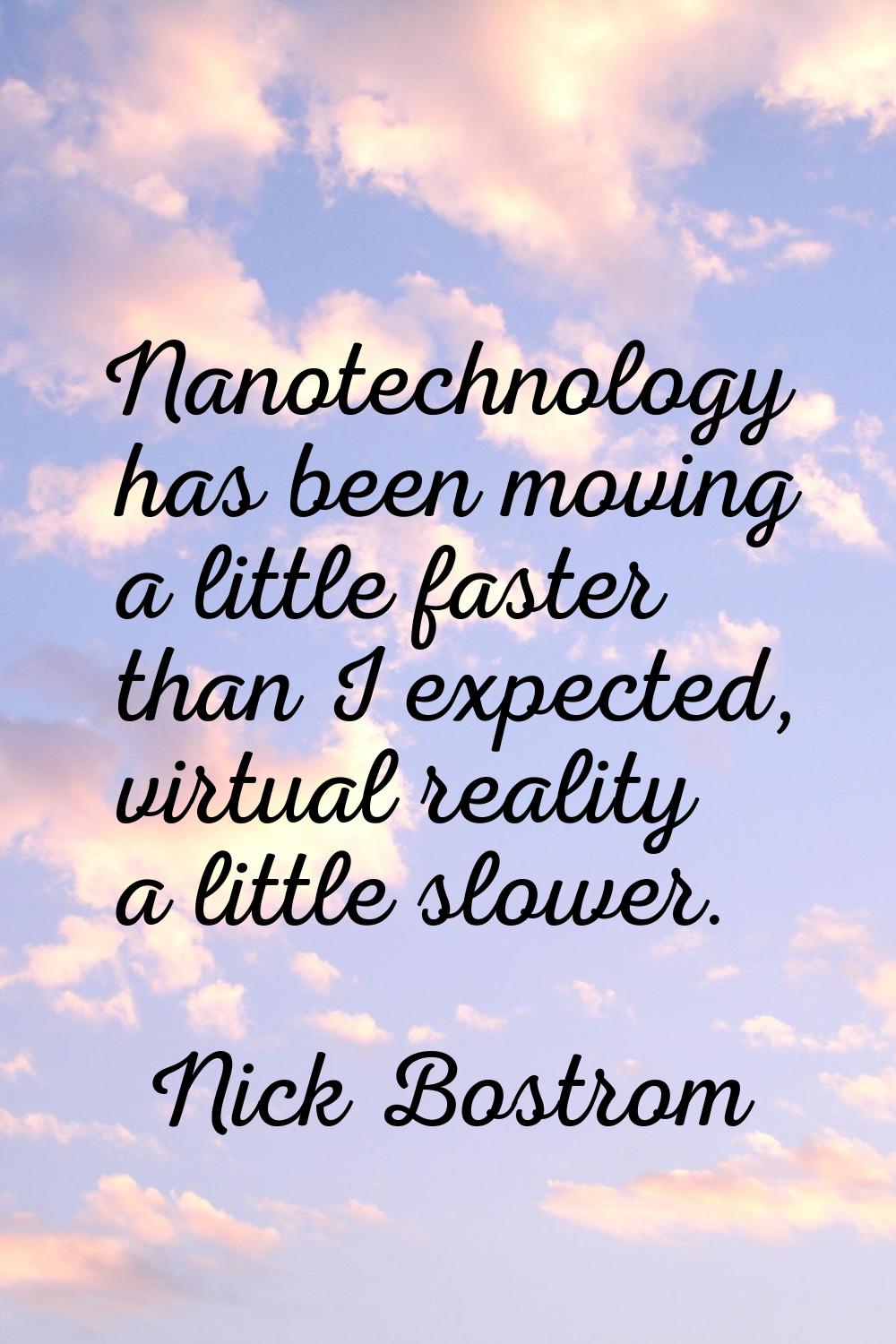 Nanotechnology has been moving a little faster than I expected, virtual reality a little slower.