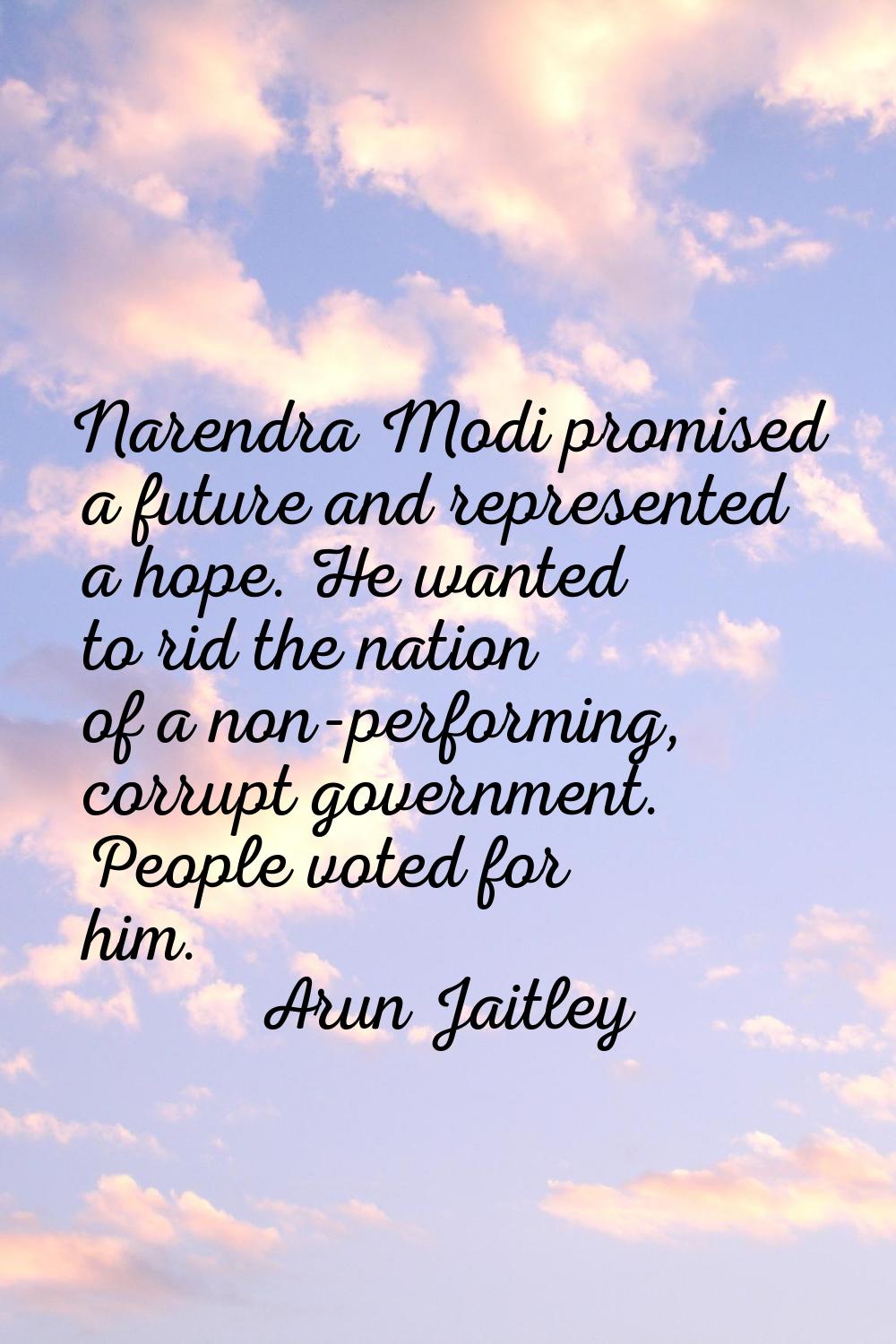Narendra Modi promised a future and represented a hope. He wanted to rid the nation of a non-perfor