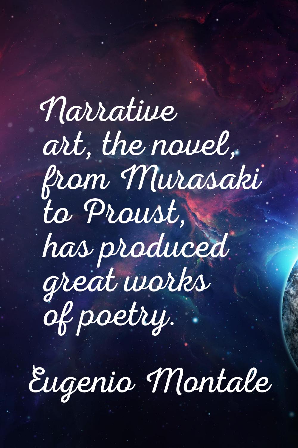 Narrative art, the novel, from Murasaki to Proust, has produced great works of poetry.
