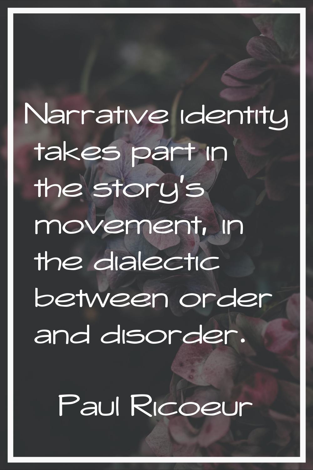 Narrative identity takes part in the story's movement, in the dialectic between order and disorder.