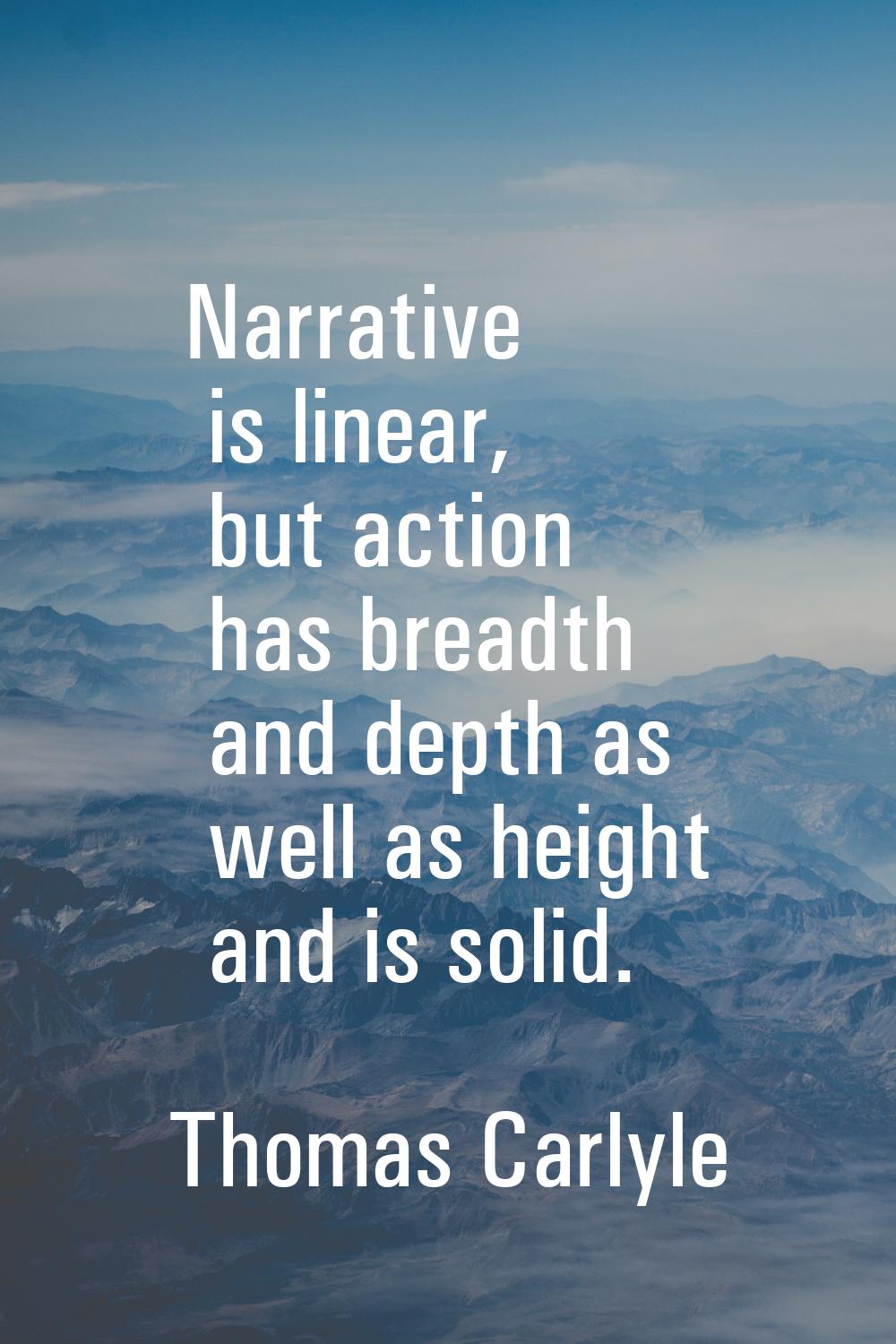Narrative is linear, but action has breadth and depth as well as height and is solid.