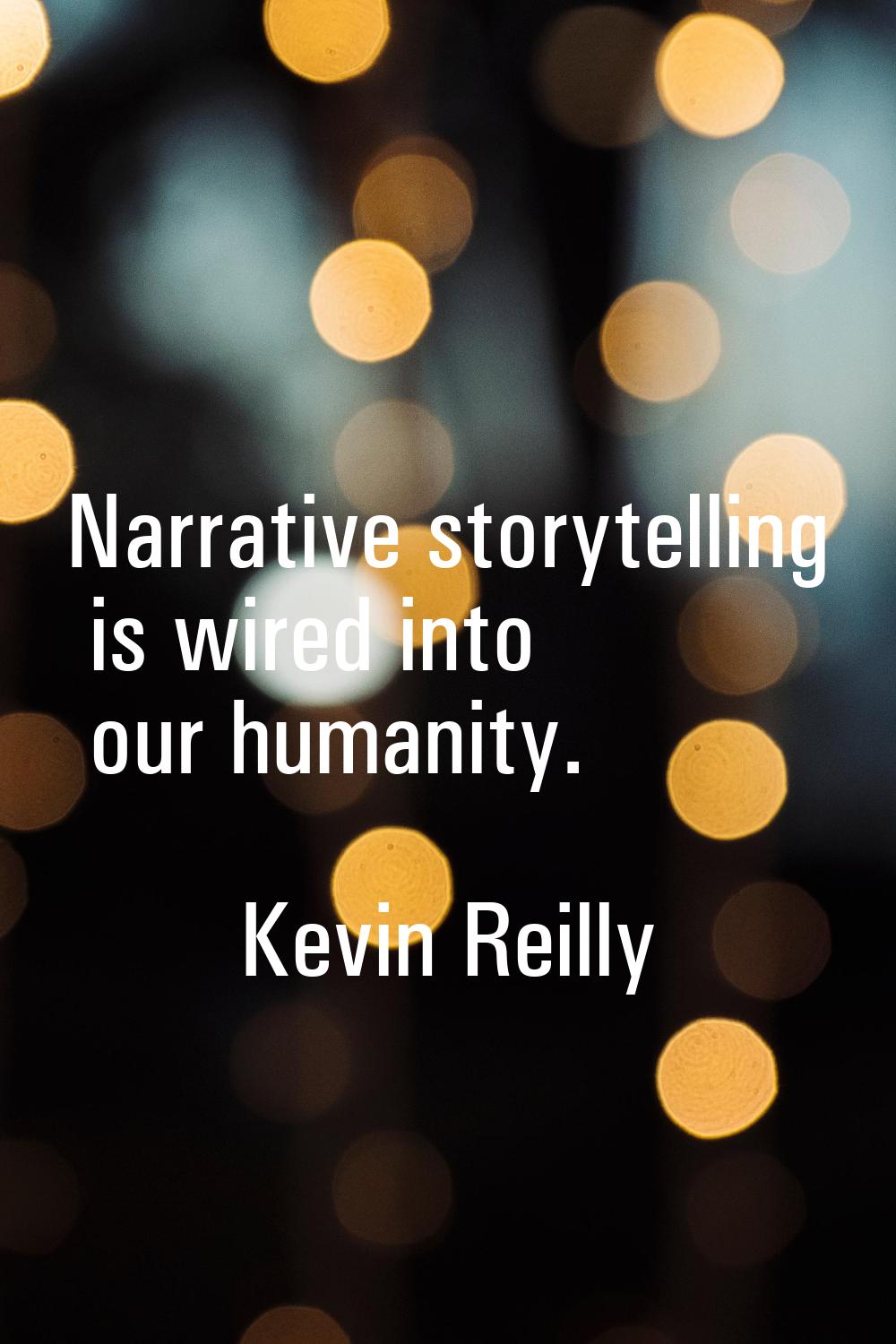 Narrative storytelling is wired into our humanity.