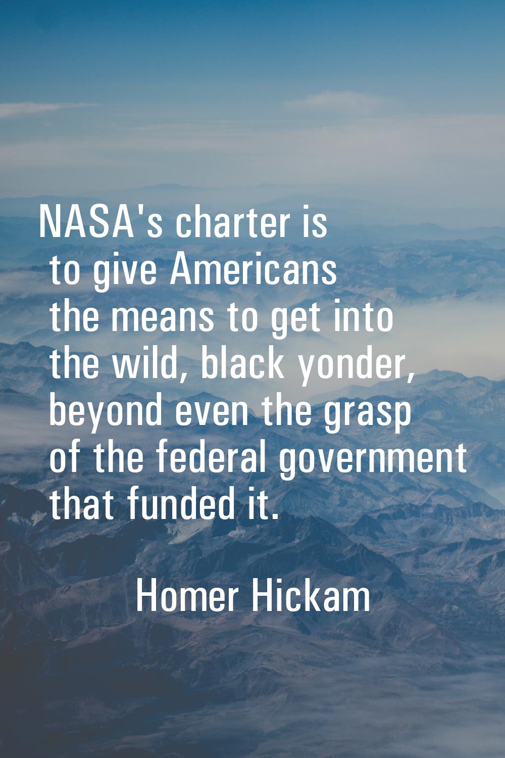 NASA's charter is to give Americans the means to get into the wild, black yonder, beyond even the g