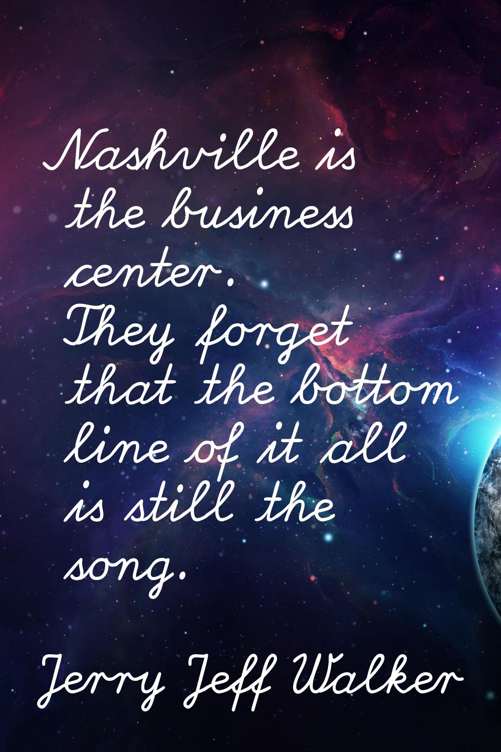 Nashville is the business center. They forget that the bottom line of it all is still the song.