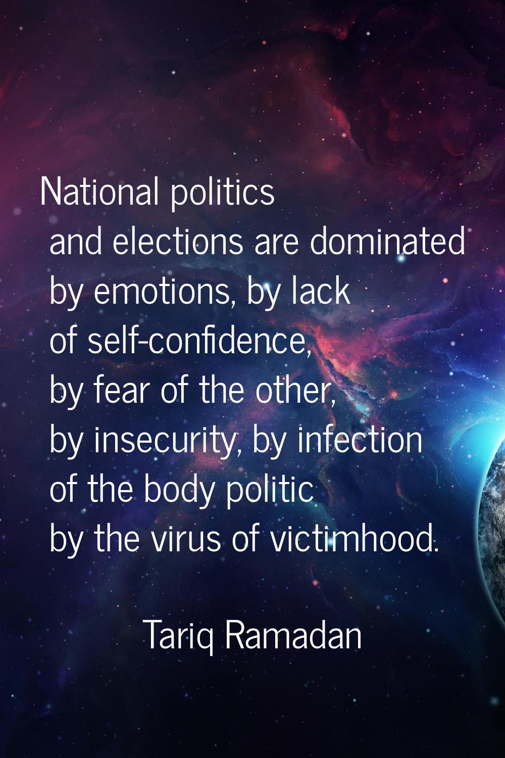 National politics and elections are dominated by emotions, by lack of self-confidence, by fear of t