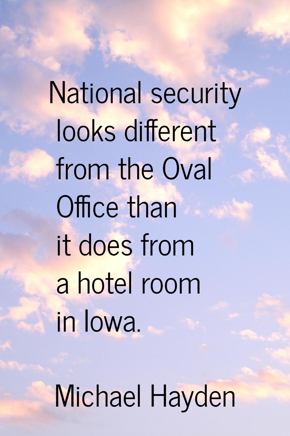 National security looks different from the Oval Office than it does from a hotel room in Iowa.