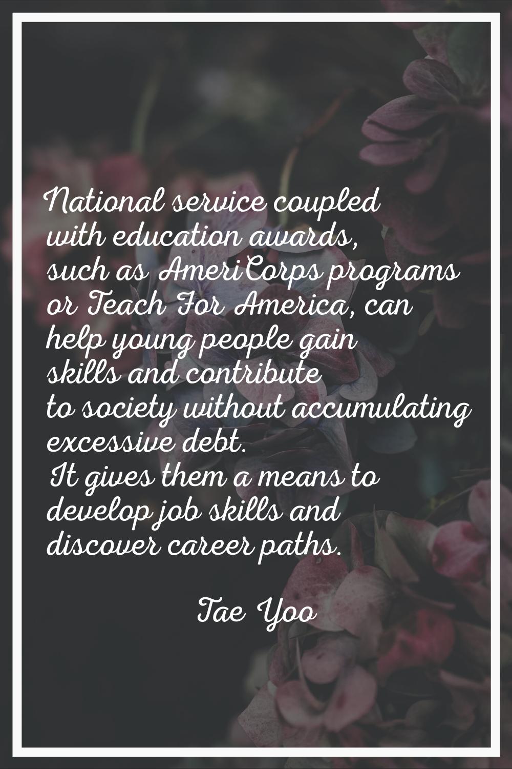 National service coupled with education awards, such as AmeriCorps programs or Teach For America, c