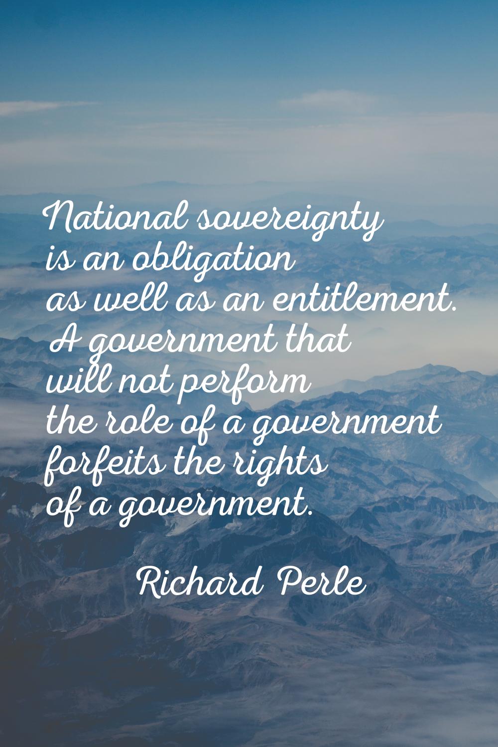 National sovereignty is an obligation as well as an entitlement. A government that will not perform