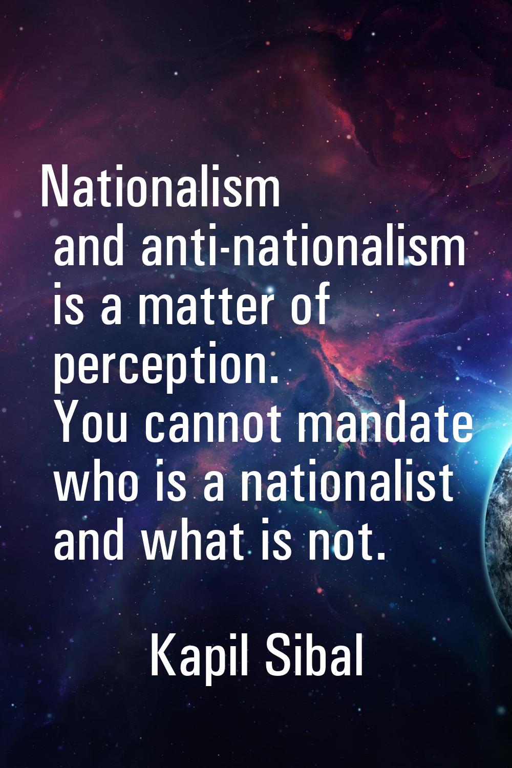 Nationalism and anti-nationalism is a matter of perception. You cannot mandate who is a nationalist
