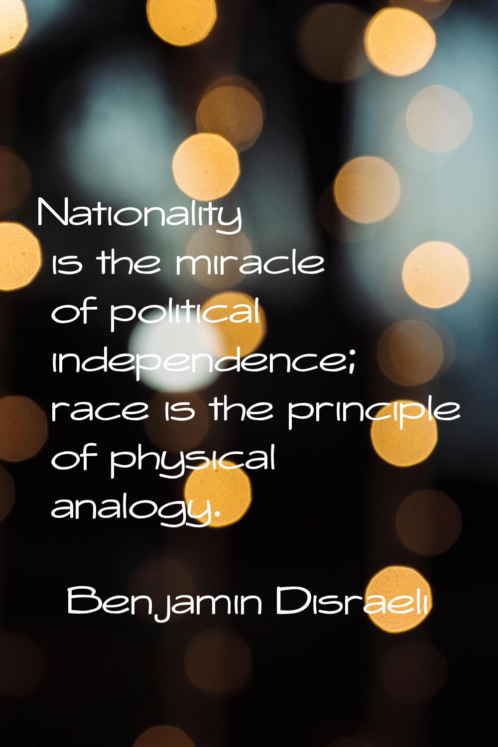Nationality is the miracle of political independence; race is the principle of physical analogy.