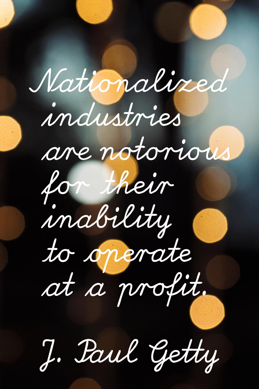 Nationalized industries are notorious for their inability to operate at a profit.