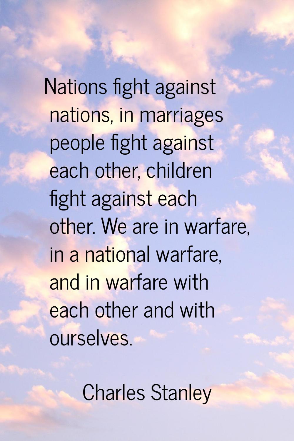 Nations fight against nations, in marriages people fight against each other, children fight against