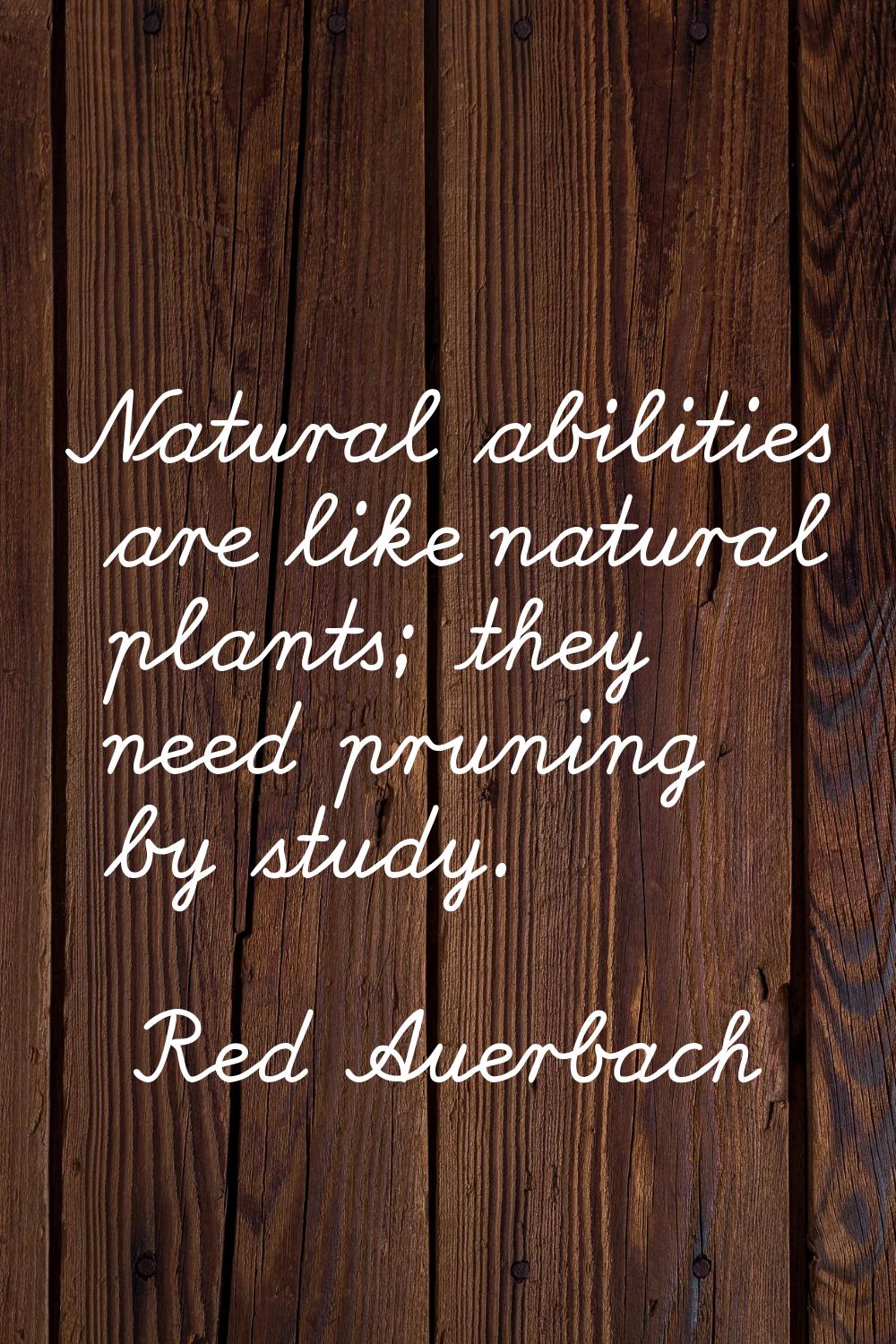 Natural abilities are like natural plants; they need pruning by study.