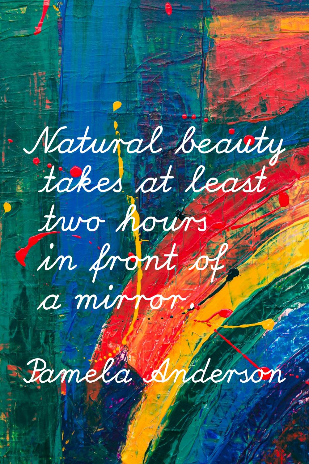 Natural beauty takes at least two hours in front of a mirror.