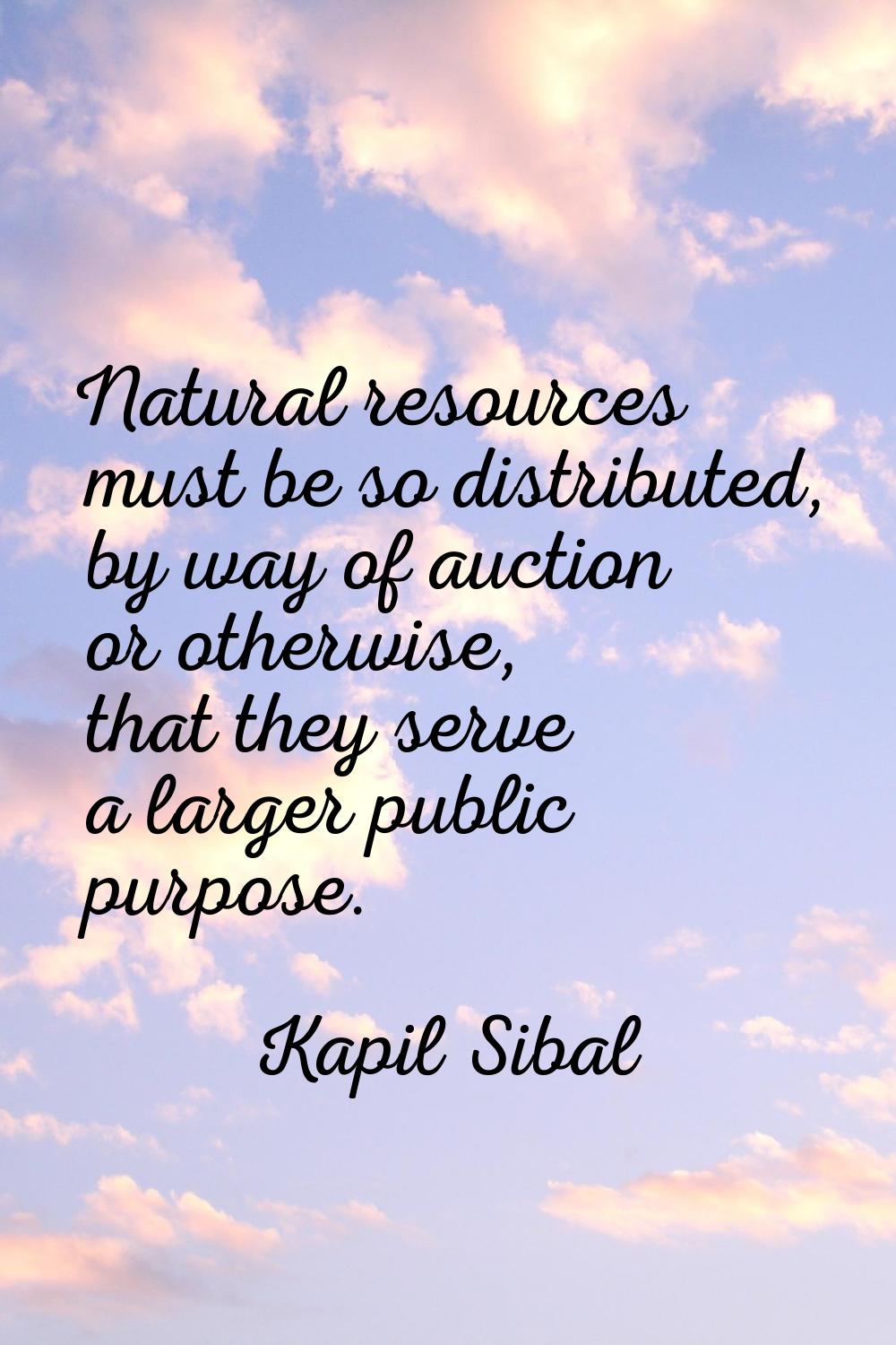 Natural resources must be so distributed, by way of auction or otherwise, that they serve a larger 