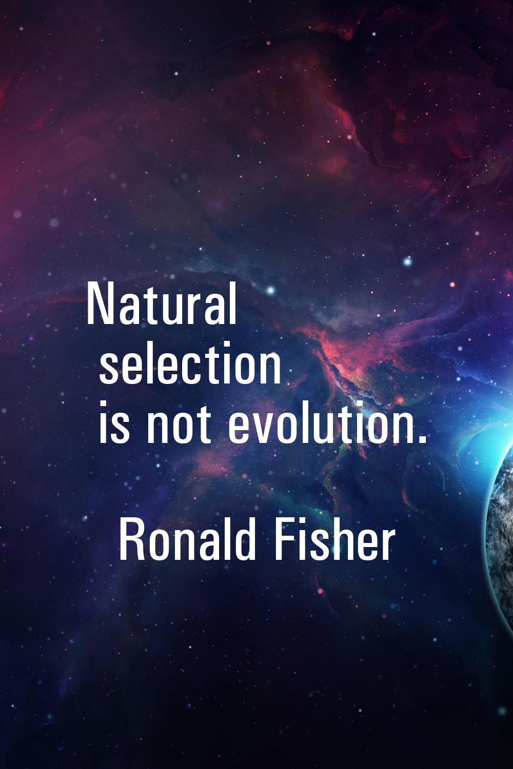 Natural selection is not evolution.
