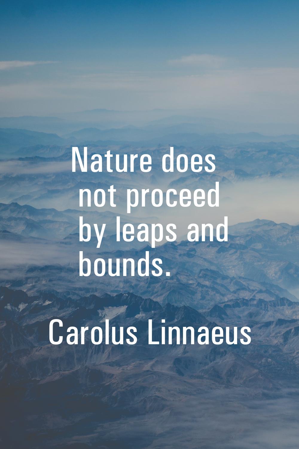 Nature does not proceed by leaps and bounds.