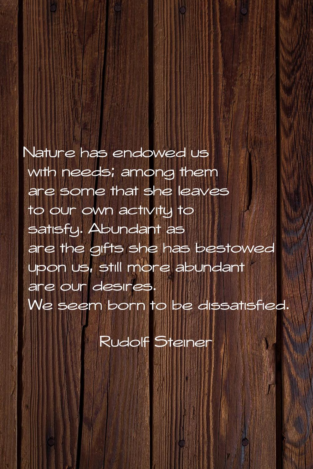 Nature has endowed us with needs; among them are some that she leaves to our own activity to satisf