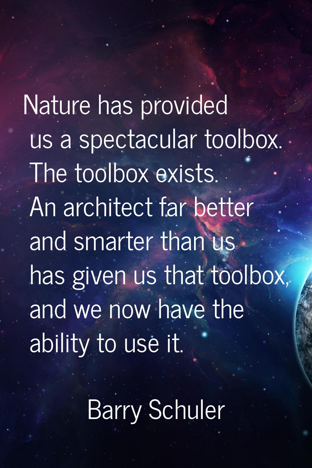 Nature has provided us a spectacular toolbox. The toolbox exists. An architect far better and smart