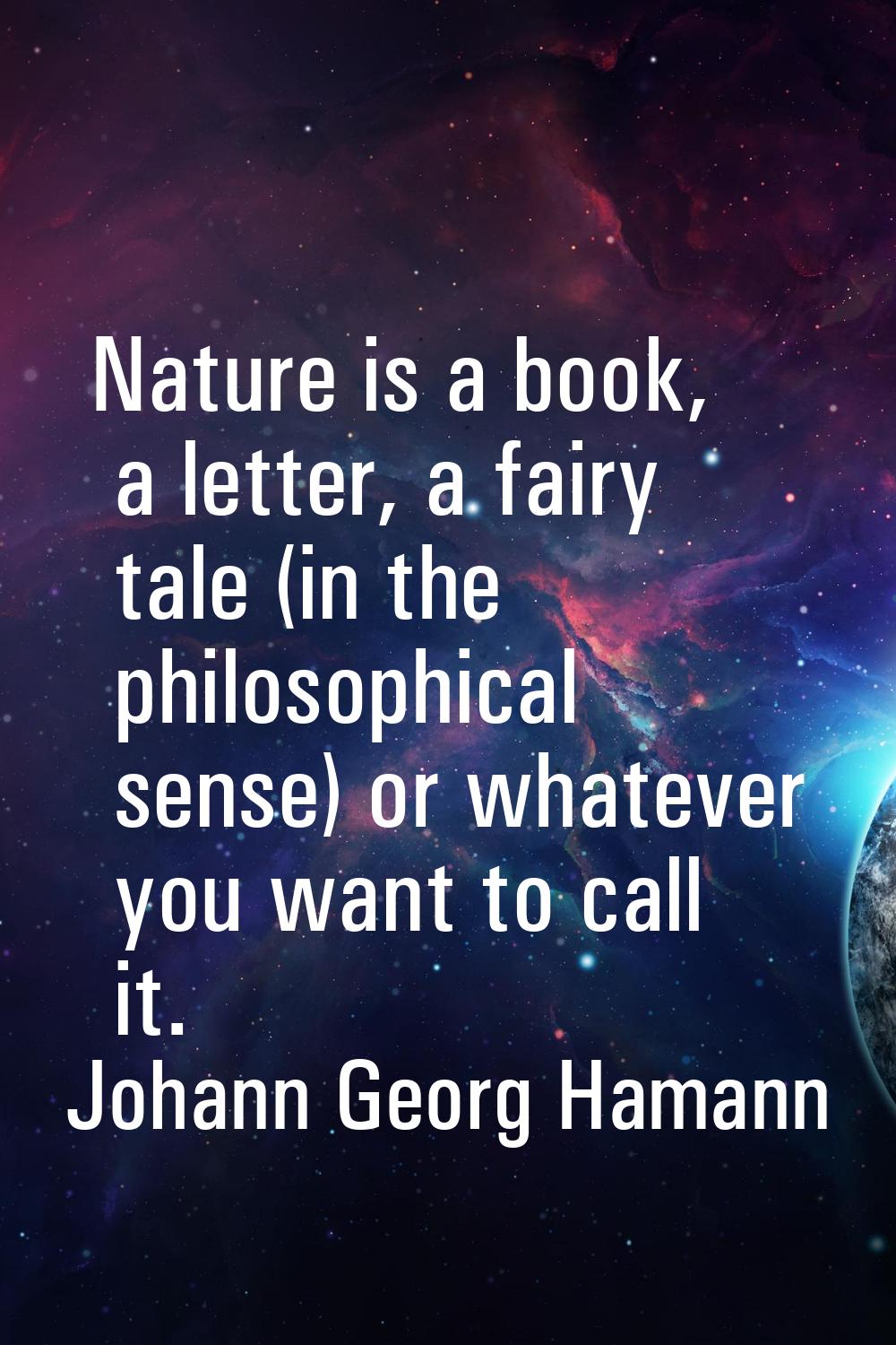 Nature is a book, a letter, a fairy tale (in the philosophical sense) or whatever you want to call 